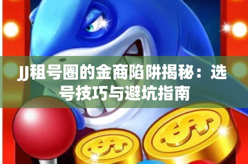 JJ租号圈的金商陷阱揭秘：选号技巧与避坑指南